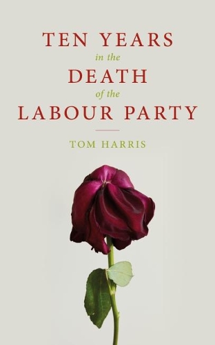 Паперова книга «Ten Years in the Death of the Labour Party 2007-2017», автор Том Гарріс - фото №1