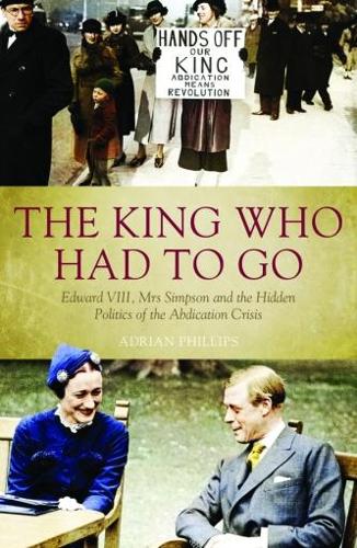 Бумажная книга «The King Who Had To Go: Edward VIII, Mrs. Simpson and the Hidden Politics of the Abdication Crisis», автор Адриан Филлипс - фото №1