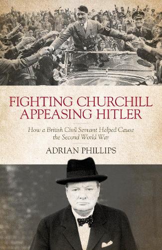 Бумажная книга «Fighting Churchill, Appeasing Hitler: How a British Civil Servant Helped Cause  the Second World War», автор Адриан Филлипс - фото №1