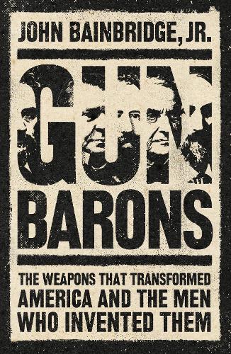 Бумажная книга «Gun Barons: The Weapons That Transformed America and the Men Who Invented Them», автор Джон Бейнбридж-младший - фото №1