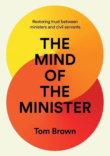 Бумажная книга «The Mind of the Minister: Restoring trust between ministers and civil servants», автор Том Браун - фото №1