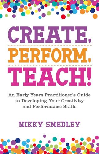Паперова книга «Create, Perform, Teach!: An Early Years Practitioner's Guide to Developing Your Creativity and Performance Skills», автор Ніккі Смедлі - фото №1