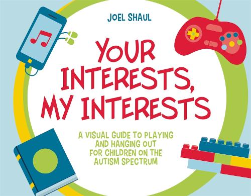 Паперова книга «Your Interests, My Interests: A Visual Guide to Playing and Hanging Out for Children on the Autism Spectrum», автор Джоел Шаул - фото №1