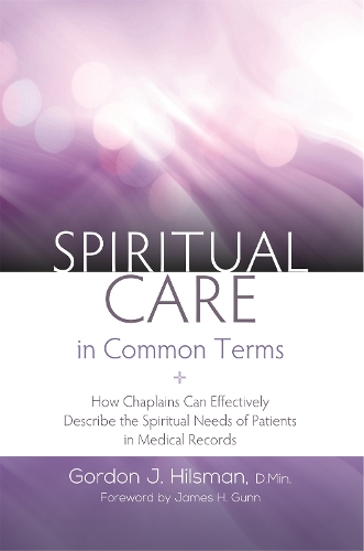 Бумажная книга «Spiritual Care in Common Terms: How Chaplains Can Effectively Describe the Spiritual Needs of Patients in Medical Records», автор Гордон Дж. Хилсман - фото №1