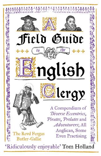 Паперова книга «A Field Guide to the English Clergy: A Compendium of Diverse Eccentrics, Pirates, Prelates and Adventurers; All Anglican, Some Even Practising», автор Фергус Батлер-Галлі - фото №1