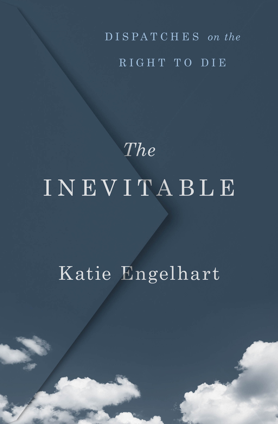 Бумажная книга «The Inevitable. Dispatches on the Right to Die», автор Кэти Энгельхарт - фото №1