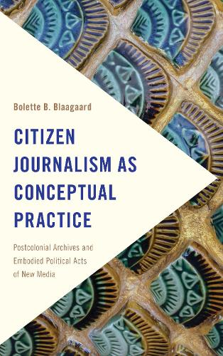 Бумажная книга «Citizen Journalism as Conceptual Practice: Postcolonial Archives and Embodied Political Acts of New Media», автор Болетт Б. Блаагард - фото №1