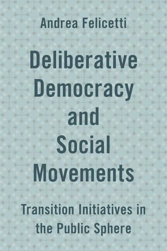 Бумажная книга «Deliberative Democracy and Social Movements: Transition Initiatives in the Public Sphere», автор Андреа Фелицетти - фото №1