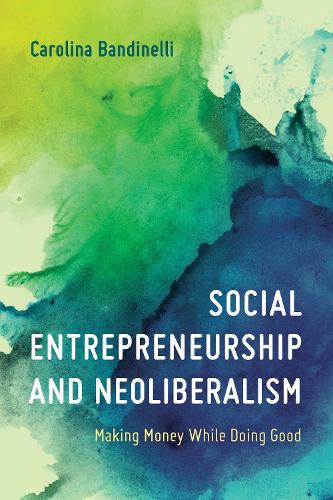 Паперова книга «Social Entrepreneurship and Neoliberalism: Making Money While Doing Good», автор Кароліна Бандінеллі - фото №1