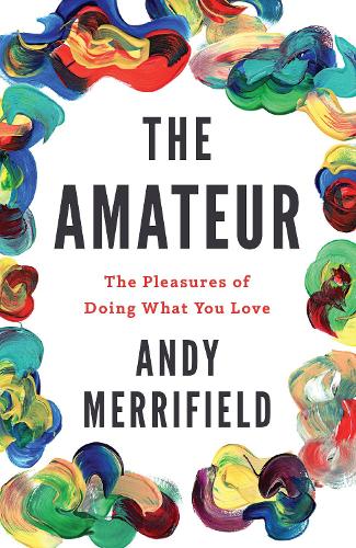 Бумажная книга «The Amateur: The Pleasures of Doing What You Love», автор Энди Меррифилд - фото №1