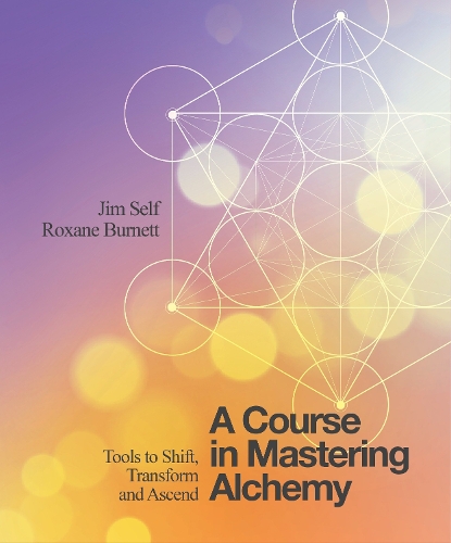 Бумажная книга «A Course in Mastering Alchemy: Tools to Shift, Transform and Ascend», авторов Джим Селф, Роксана Бернетт - фото №1