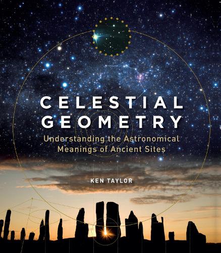 Бумажная книга «Celestial Geometry: Understanding the Astronomical Meanings of Ancient Sites», автор Кен Тейлор - фото №1