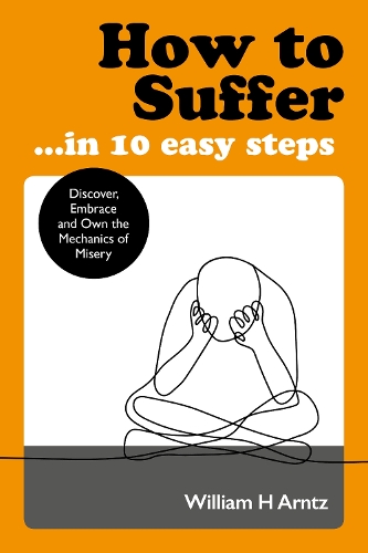 Бумажная книга «How to Suffer ... in 10 Easy Steps: Discover, Embrace and Own the Mechanics of Misery », автор Уильям Арнтц - фото №1