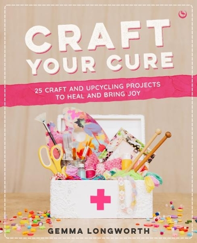 Паперова книга «Craft Your Cure: 25 craft and upcycling projects to heal and bring joy», автор Джемма Лонгворт - фото №1