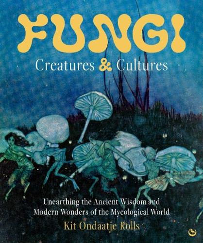 Бумажная книга «Fungi: Creatures & Cultures: Unearthing the Ancient Wisdom and Modern Wonders of the Mycological World», автор Кит Ондатже Роллс - фото №1