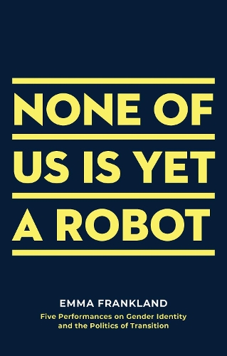 Бумажная книга «None of Us is Yet a Robot: Five Performances on Gender Identity and the Politics of Transition», автор Эмма Франкленд - фото №1