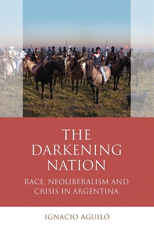 Паперова книга «The Darkening Nation: Race, Neoliberalism and Crisis in Argentina», автор Ігнасіо Агіло - фото №1