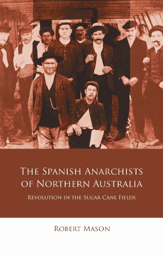 Бумажная книга «The Spanish Anarchists of Northern Australia: Revolution in the Sugar Cane Fields», автор Роберт Мейсон - фото №1