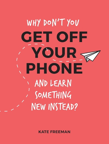 Бумажная книга «Why Don't You Get Off Your Phone and Learn Something New Instead?: Fun, Quirky and Interesting Alternatives to Browsing Your Phone», автор Кейт Фримен - фото №1