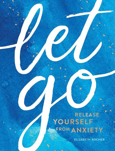 Бумажная книга «Let Go: Release Yourself from Anxiety – Practical Tips and Techniques to Live a Happy, Stress-Free Life», автор Элизабет Арчер - фото №1
