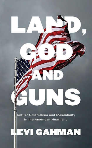 Бумажная книга «Land, God, and Guns: Settler Colonialism and Masculinity in the American Heartland», автор Леви Гахман - фото №1