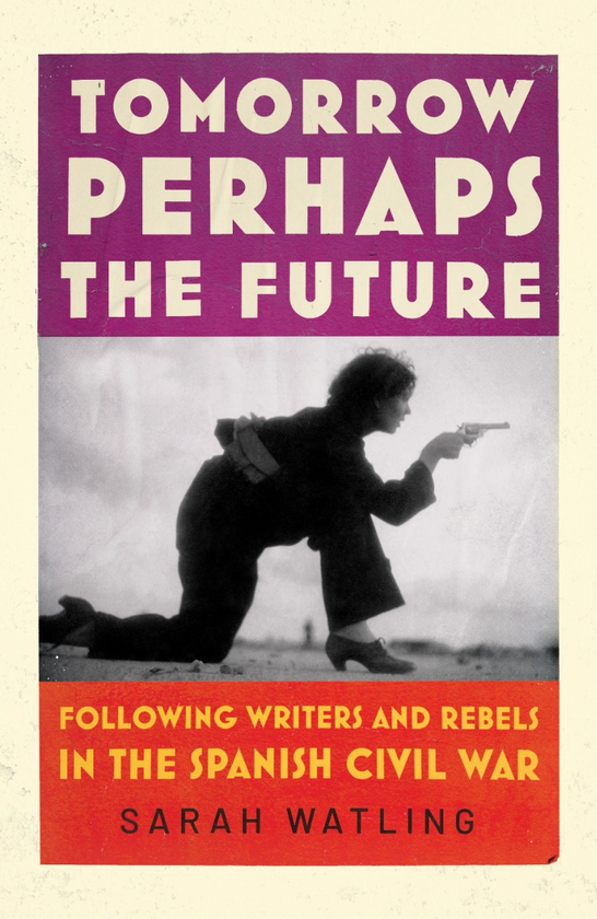 Паперова книга «Tomorrow Perhaps the Future. Following Writers and Rebels in the Spanish Civil War», автор Сара Уотлінг - фото №1