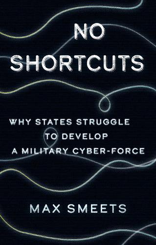 Бумажная книга «No Shortcuts: Why States Struggle to Develop a Military Cyber-Force», автор Макс Смитс - фото №1