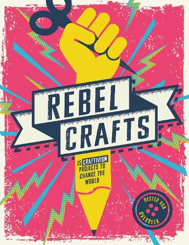 Паперова книга «Rebel Crafts: 15 Craftivism Projects to Change the World», автор Гестер Ван Овербек - фото №1