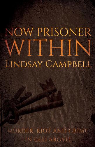 Паперова книга «Now Prisoner Within: Murder, Riot and Crime in Old Argyll», автор Ліндсі Кемпбелл - фото №1