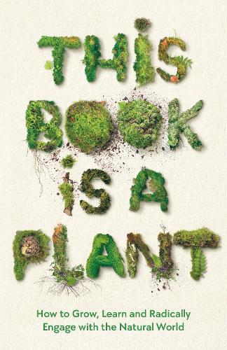 Бумажная книга «This Book is a Plant: How to Grow, Learn and Radically Engage with the Natural World», автор Коллекция "Уэлком" - фото №1
