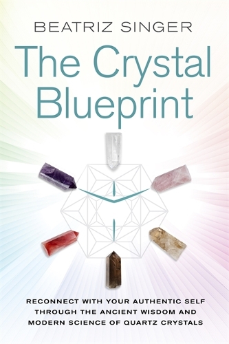 Бумажная книга «Crystal Blueprint: Reconnect with Your Authentic Self through the Ancient Wisdom and Modern Science of Quartz Crystals», автор Беатрис Зингер - фото №1