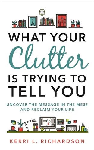 Бумажная книга «What Your Clutter Is Trying to Tell You: Uncover the Message in the Mess and Reclaim Your Life», автор Керри Л. Ричардсон - фото №1