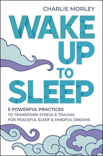 Бумажная книга «Wake Up to Sleep: 5 Powerful Practices to Transform Stress and Trauma for Peaceful Sleep and Mindful Dreams», автор Чарли Морли - фото №1