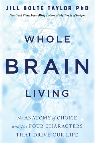 Бумажная книга «Whole Brain Living: The Anatomy of Choice and the Four Characters That Drive Our Life», автор Джилл Болт Тейлор - фото №1