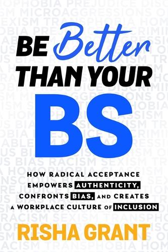 Паперова книга «Be Better Than Your BS: How Radical Acceptance Empowers Authenticity and Creates a Workplace Culture of Inclusion», автор Ріша Грант - фото №1