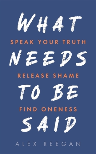 Бумажная книга «What Needs to Be Said: Speak Your Truth, Release Shame, Find Oneness», автор Алекс Риган - фото №1