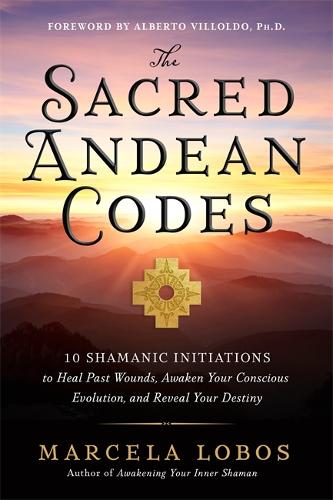 Бумажная книга «The Sacred Andean Codes: 10 Shamanic Initiations to Heal Past Wounds, Awaken Your Conscious Evolution and Reveal Your Destiny», автор Марсела Лобос - фото №1