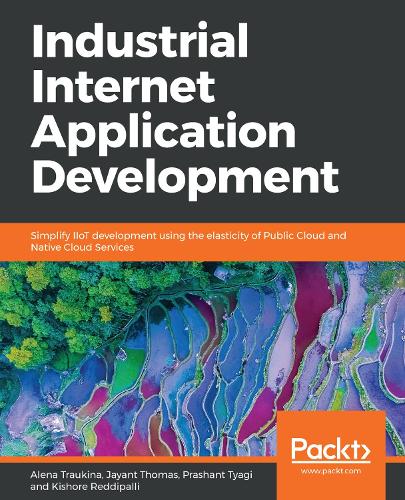 Бумажная книга «Industrial Internet Application Development: Simplify IIoT development using the elasticity of Public Cloud and Native Cloud Services», авторов Алена Траукина, Джаянт Томас, Кишор Реддипалли, Прашант Тьяги - фото №1