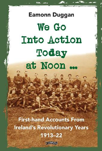 Бумажная книга «We Go Into Action Today at Noon ...: First-hand Accounts from Ireland’s Revolutionary Years, 1913–22», автор Имонн Дагган - фото №1