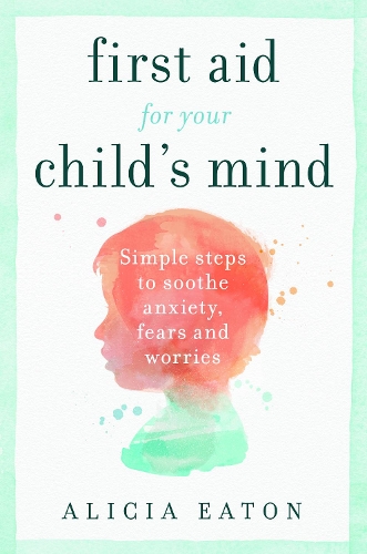 Бумажная книга «First Aid for your Child's Mind: Simple steps to soothe anxiety, fears and worries», автор Алисия Итон - фото №1