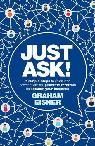 Бумажная книга «Just Ask!: 7 simple steps to unlock the power of clients, generate referrals and double your business», автор Грэм Эйснер - фото №1