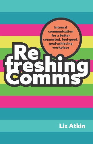 Паперова книга «Refreshing Comms: Internal communication for a better-connected, feel-good, goal-achieving workplace», автор Ліз Аткін - фото №1