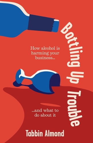 Бумажная книга «Bottling Up Trouble: How alcohol is harming your business... and what to do about it», автор Таббин Алмонд - фото №1