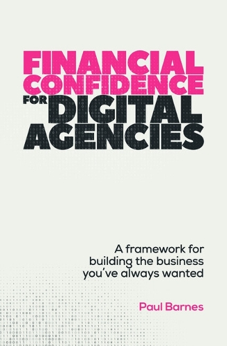 Паперова книга «Financial Confidence for Digital Agencies: A framework for building the business you’ve always wanted», автор Пол Барнс - фото №1