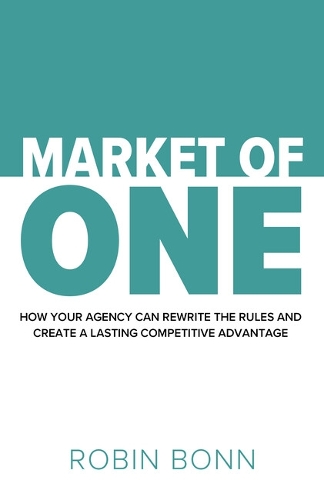 Бумажная книга «Market of One: How your agency can rewrite the rules and create a lasting competitive advantage», автор Робин Бонн - фото №1