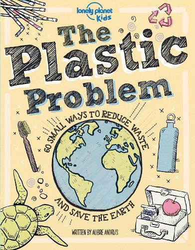Бумажная книга «Lonely Planet Kids The Plastic Problem: 60 Small Ways to Reduce Waste and Help Save the Earth», автор Обре Андрус - фото №1