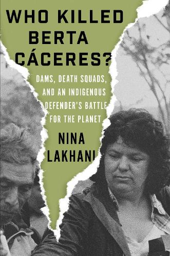 Бумажная книга «Who Killed Berta Cáceres?: Dams, Death Squads, and an Indigenous Defender’s Battle for the Planet», автор Нина Лахани - фото №1