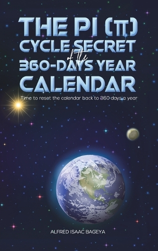Бумажная книга «The PI (π) Cycle Secret of the 360-days year calendar: Time to reset the calendar back to 360 days a year», автор Альфред Исаак Багея - фото №1