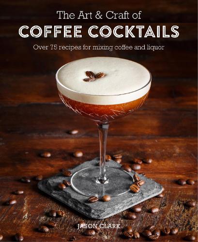 Бумажная книга «The Art & Craft of Coffee Cocktails: Over 80 Recipes for Mixing Coffee and Liquor», автор Джейсон Кларк - фото №1