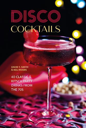Бумажная книга «Disco Cocktails: More Than 50 Classic & Kitsch Drinks from the 70s & 80s», авторов Дэвид Т. Смит, Кели Риверс - фото №1